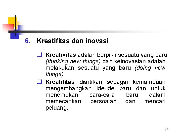 6. Kreatifitas dan inovasi q Kreativitas adalah berpikir sesuatu yang baru (thinking new things)