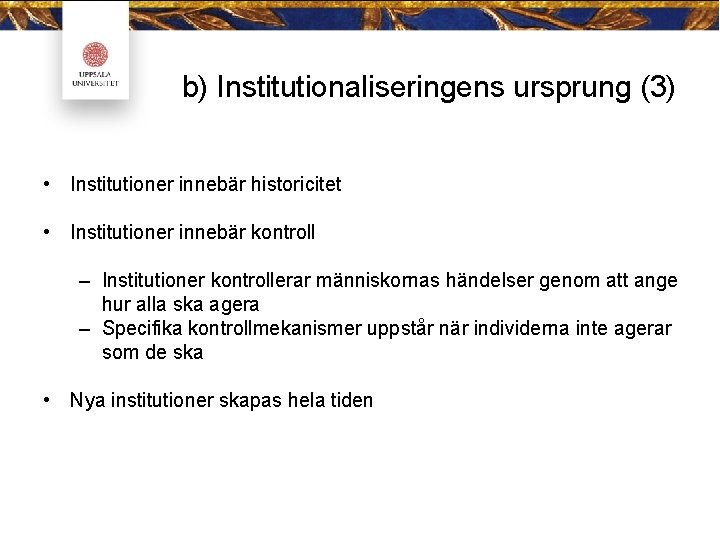 b) Institutionaliseringens ursprung (3) • Institutioner innebär historicitet • Institutioner innebär kontroll – Institutioner