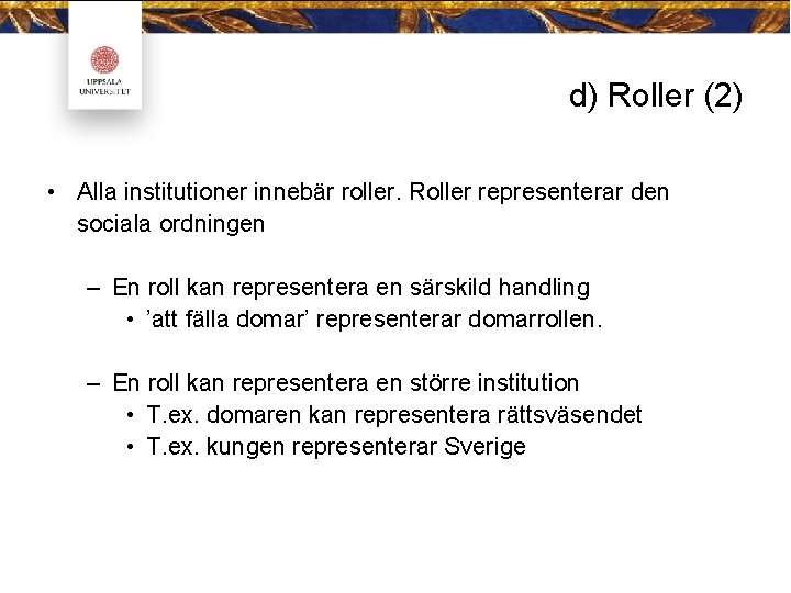 d) Roller (2) • Alla institutioner innebär roller. Roller representerar den sociala ordningen –