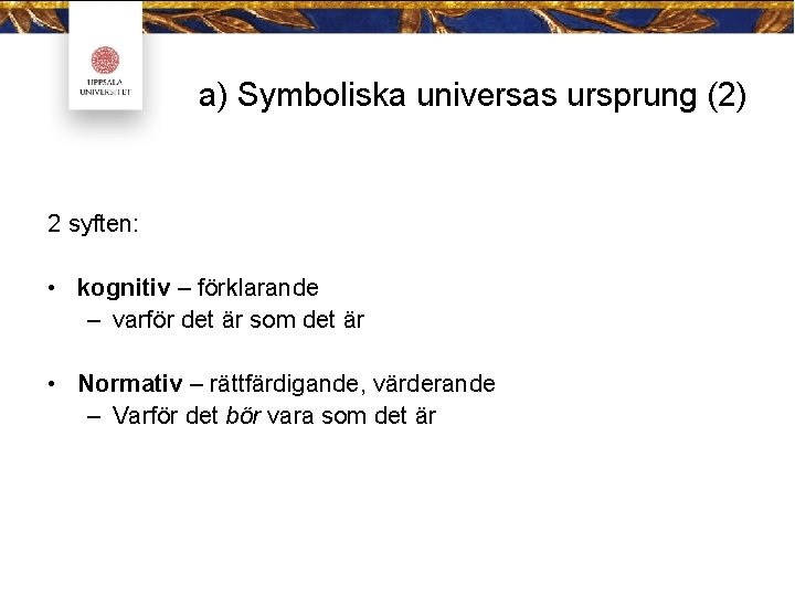 a) Symboliska universas ursprung (2) 2 syften: • kognitiv – förklarande – varför det