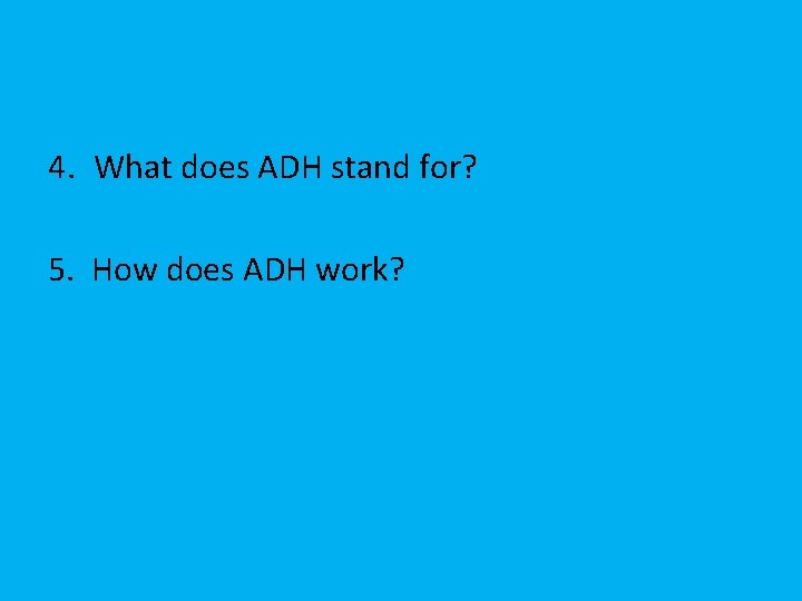 4. What does ADH stand for? 5. How does ADH work? 