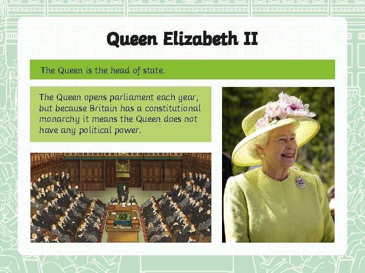 Queen Elizabeth II The Queen is the head of state. The Queen opens parliament
