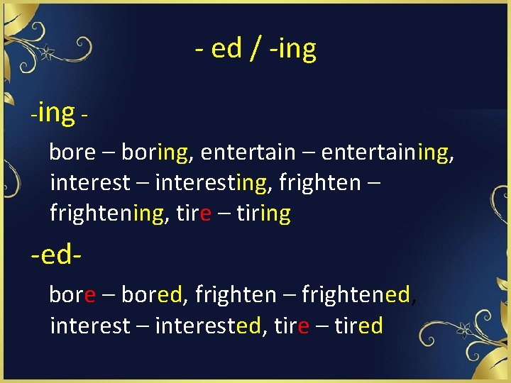 - ed / -ing - bore – boring, entertain – entertaining, interest – interesting,