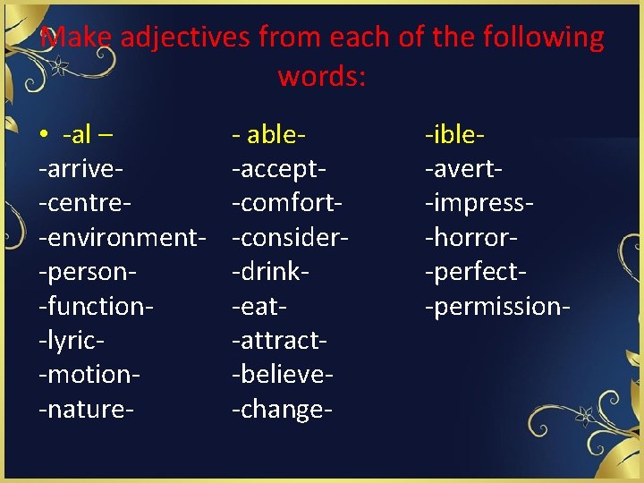 Make adjectives from each of the following words: • -al – -arrive-centre-environment-person-function-lyric-motion-nature- - able-accept-comfort-consider-drink-eat-attract-believe-change-