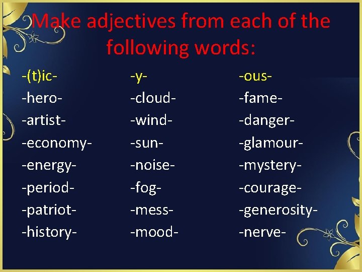 Make adjectives from each of the following words: -(t)ic-hero-artist-economy-energy-period-patriot-history- -y-cloud-wind-sun-noise-fog-mess-mood- -ous-fame-danger-glamour-mystery-courage-generosity-nerve- 