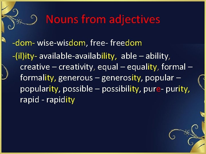 Nouns from adjectives -dom- wise-wisdom, free- freedom -(il)ity- available-availability, able – ability, creative –