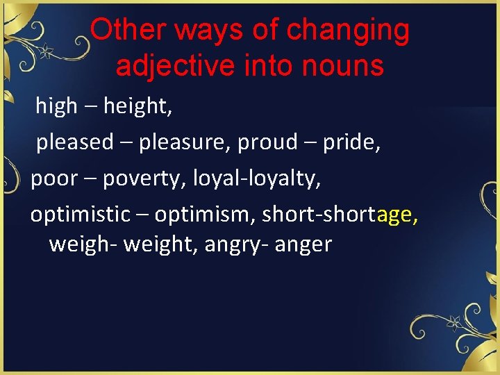 Other ways of changing adjective into nouns high – height, pleased – pleasure, proud