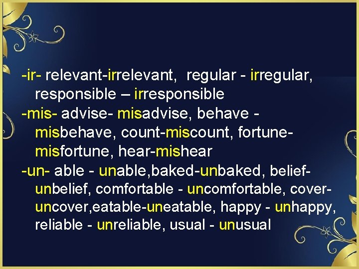 -ir- relevant-irrelevant, regular - irregular, responsible – irresponsible -mis- advise- misadvise, behave misbehave, count-miscount,