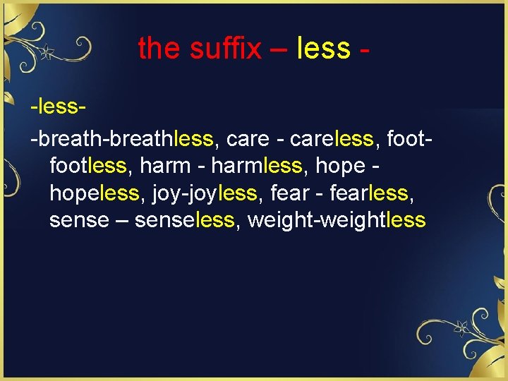 the suffix – less -less-breathless, care - careless, footless, harm - harmless, hopeless, joy-joyless,