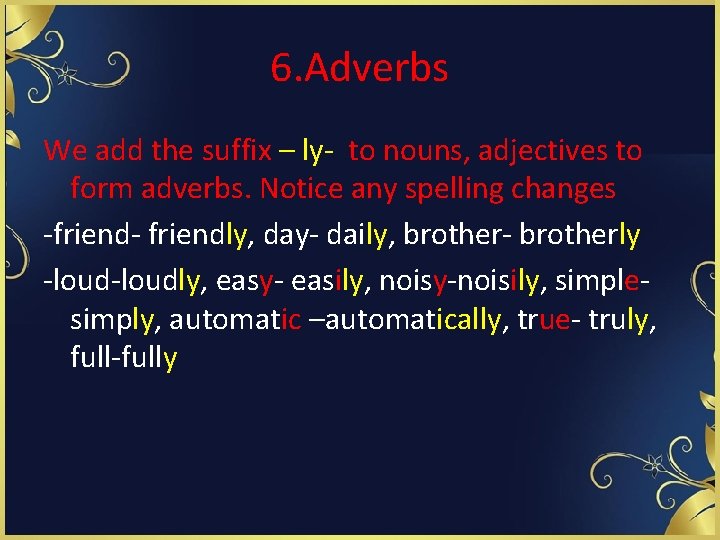6. Adverbs We add the suffix – ly- to nouns, adjectives to form adverbs.