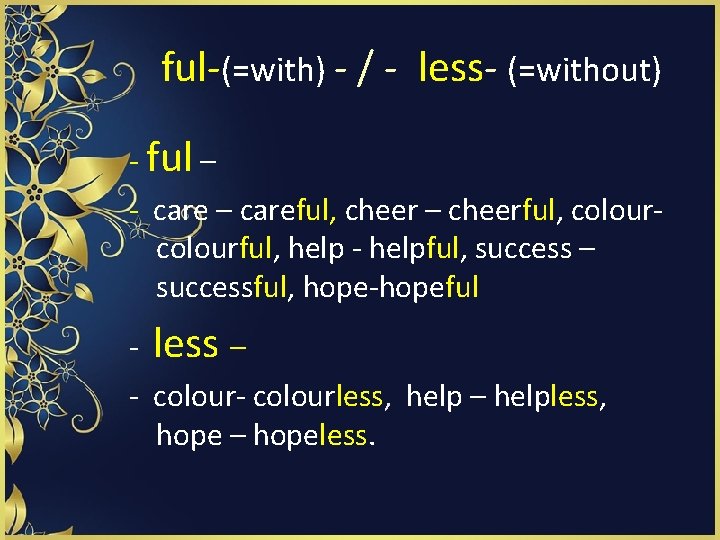 - ful-(=with) - / - less- (=without) - ful – - care – careful,