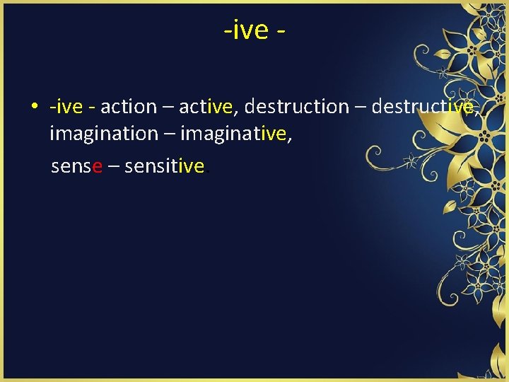 -ive • -ive - action – active, destruction – destructive, imagination – imaginative, sense