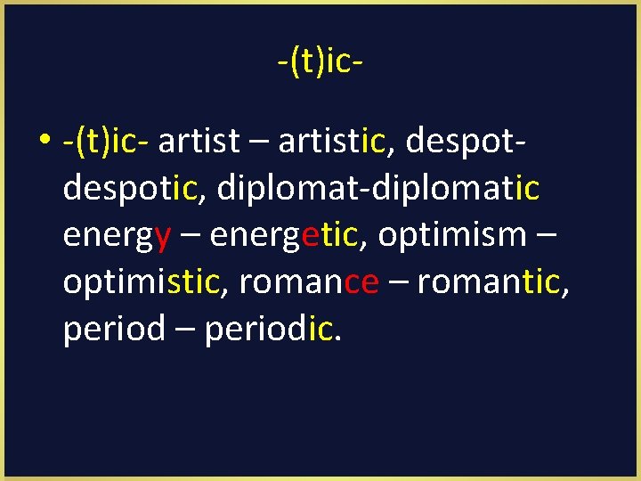 -(t)ic- • -(t)ic- artist – artistic, despotic, diplomat-diplomatic energy – energetic, optimism – optimistic,