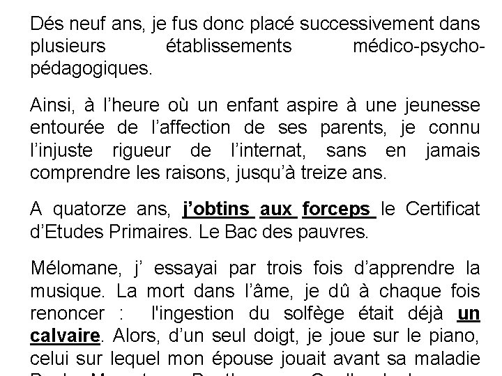 Dés neuf ans, je fus donc placé successivement dans plusieurs établissements médico-psychopédagogiques. Ainsi, à