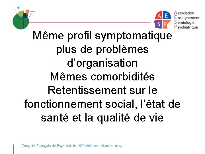 Même profil symptomatique plus de problèmes d’organisation Mêmes comorbidités Retentissement sur le fonctionnement social,