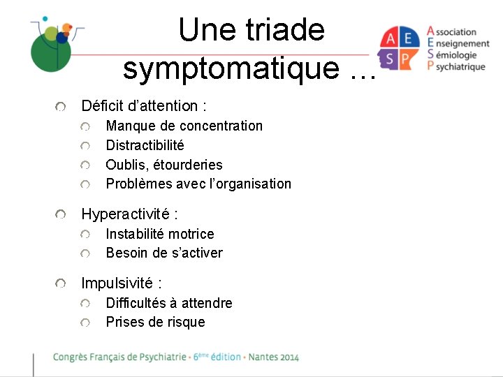 Une triade symptomatique … Déficit d’attention : Manque de concentration Distractibilité Oublis, étourderies Problèmes