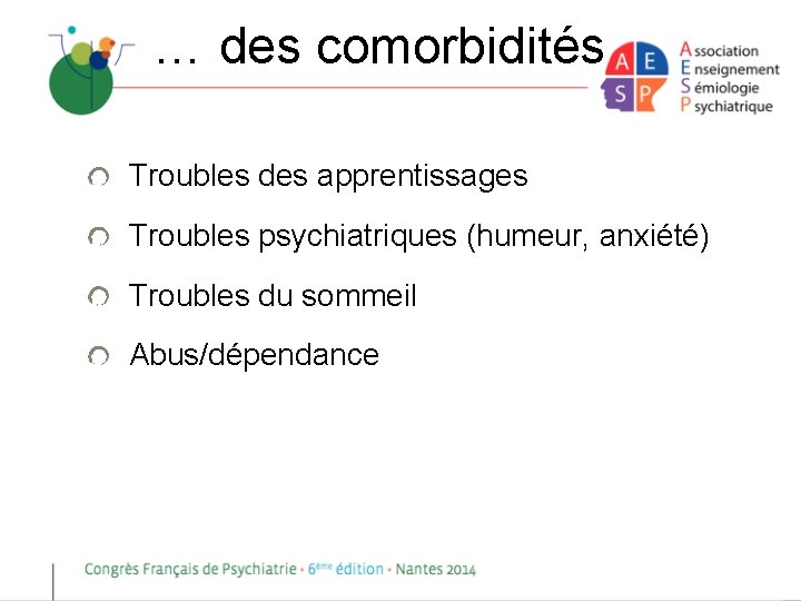 … des comorbidités Troubles des apprentissages Troubles psychiatriques (humeur, anxiété) Troubles du sommeil Abus/dépendance