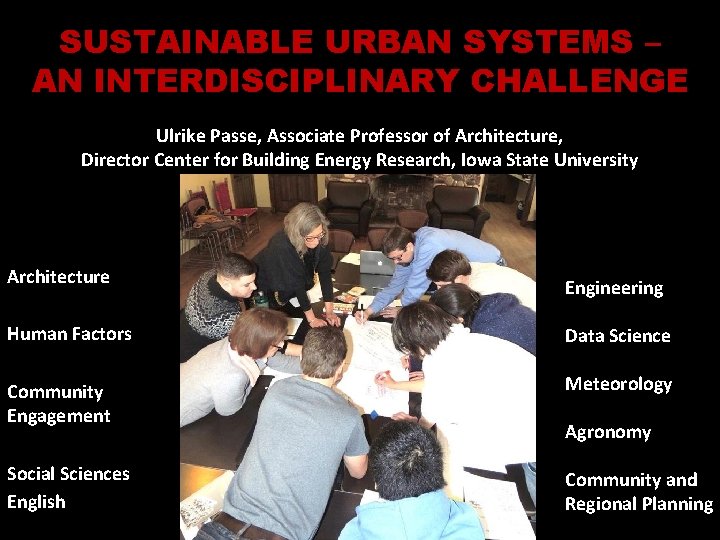 SUSTAINABLE URBAN SYSTEMS – AN INTERDISCIPLINARY CHALLENGE Ulrike Passe, Associate Professor of Architecture, Director