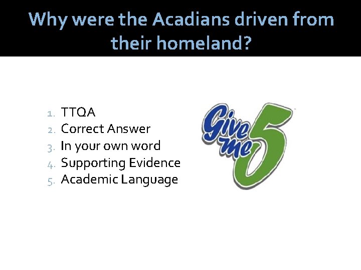 Why were the Acadians driven from their homeland? 1. 2. 3. 4. 5. TTQA