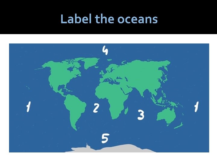Label the oceans 