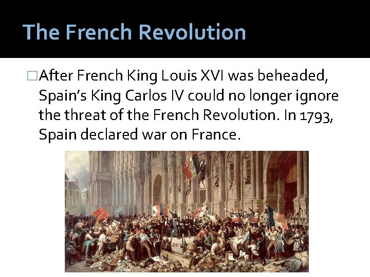The French Revolution �After French King Louis XVI was beheaded, Spain’s King Carlos IV