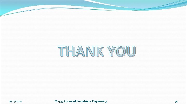 THANK YOU 11/27/2020 CE-533 Advanced Foundation Engineering 34 THANK YOU 11/27/2020 CE-533 Advanced Foundation Engineering 34
