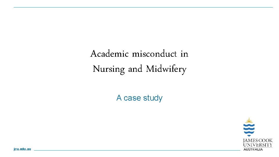 Academic misconduct in Nursing and Midwifery A case study jcu. edu. au 