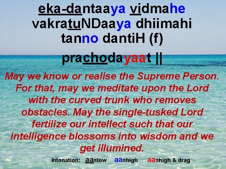 eka-dantaaya vidmahe vakratu. NDaaya dhiimahi tanno danti. H (f) prachodayaat || May we know