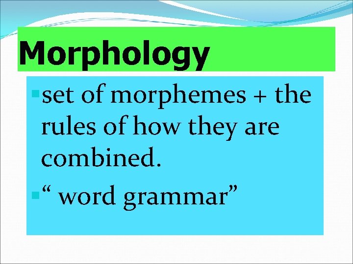 Morphology §set of morphemes + the rules of how they are combined. §“ word