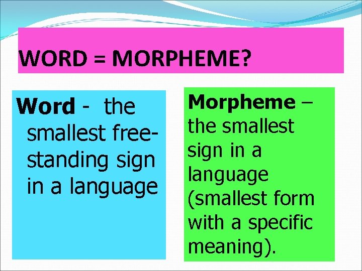 WORD = MORPHEME? Word - the smallest freestanding sign in a language Morpheme –