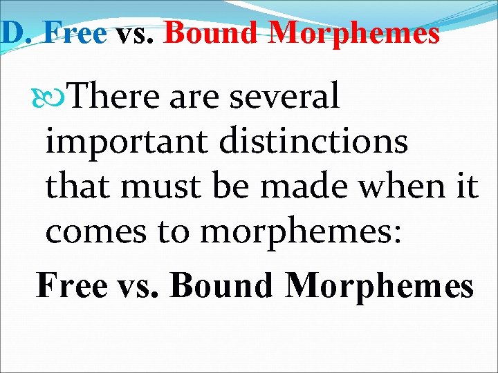 D. Free vs. Bound Morphemes There are several important distinctions that must be made