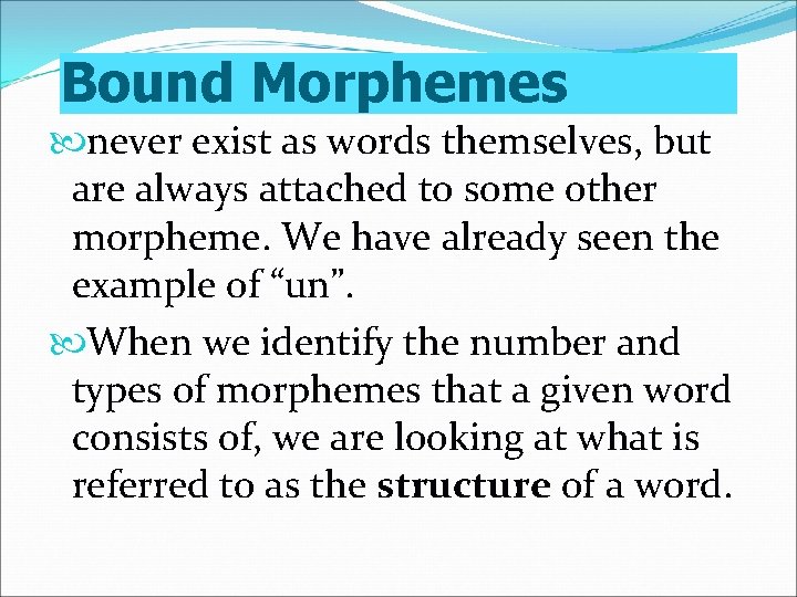 Bound Morphemes never exist as words themselves, but are always attached to some other