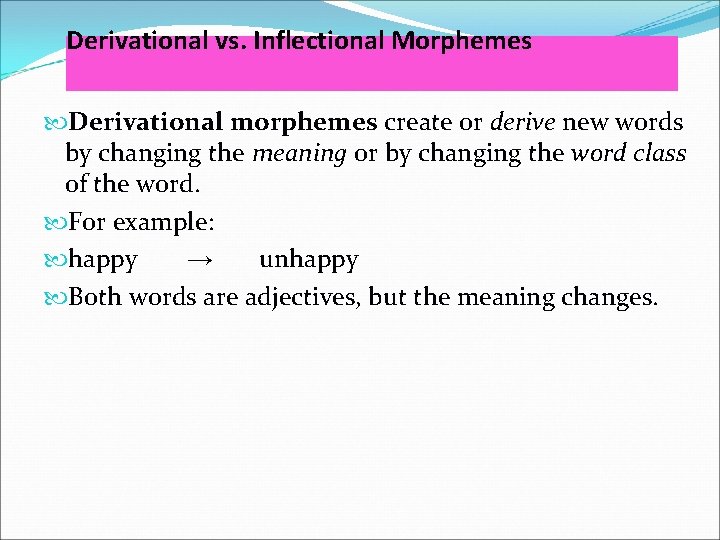 Derivational vs. Inflectional Morphemes Derivational morphemes create or derive new words by changing the