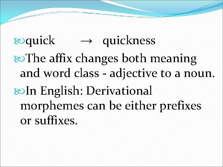  quick → quickness The affix changes both meaning and word class - adjective