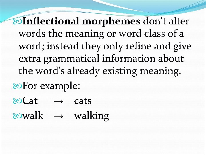  Inflectional morphemes don’t alter words the meaning or word class of a word;