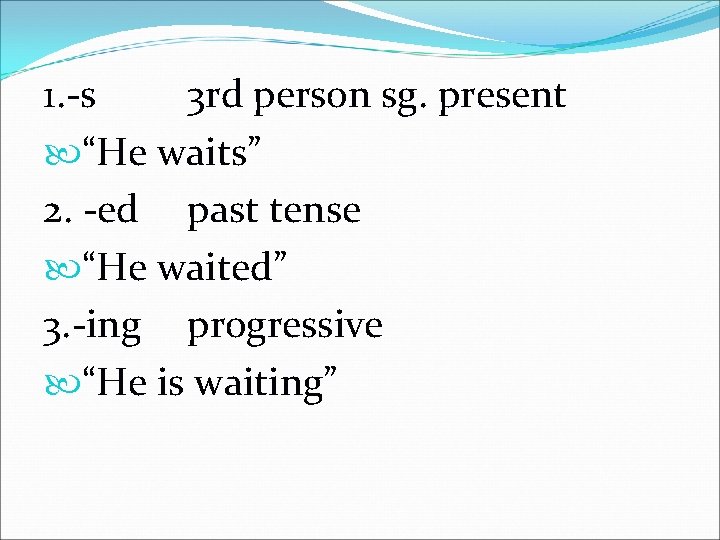 1. -s 3 rd person sg. present “He waits” 2. -ed past tense “He