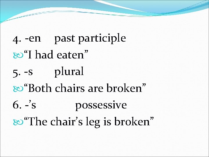 4. -en past participle “I had eaten” 5. -s plural “Both chairs are broken”