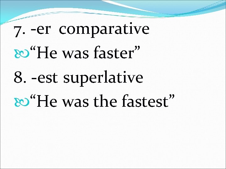 7. -er comparative “He was faster” 8. -est superlative “He was the fastest” 