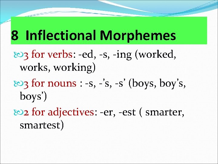 8 Inflectional Morphemes 3 for verbs: -ed, -s, -ing (worked, works, working) 3 for