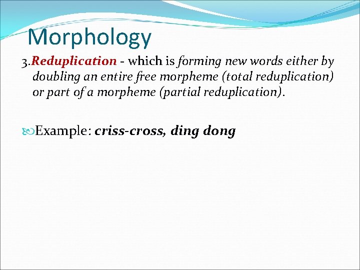 Morphology 3. Reduplication - which is forming new words either by doubling an entire