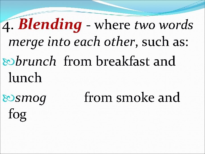 4. Blending - where two words merge into each other, such as: brunch from