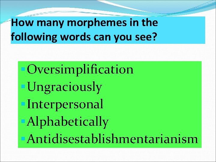 How many morphemes in the following words can you see? § Oversimplification § Ungraciously