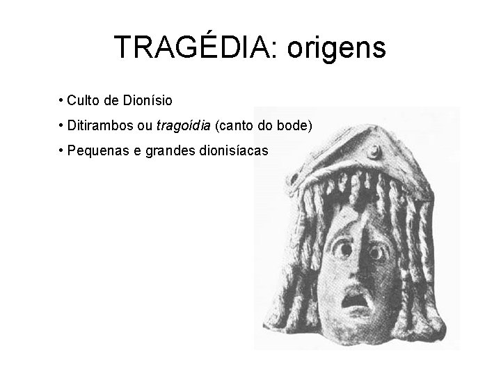 TRAGÉDIA: origens • Culto de Dionísio • Ditirambos ou tragoídia (canto do bode) •