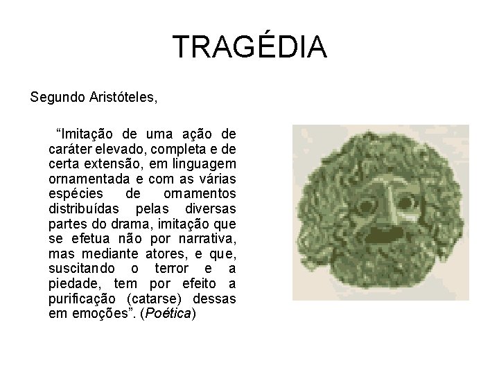 TRAGÉDIA Segundo Aristóteles, “Imitação de uma ação de caráter elevado, completa e de certa