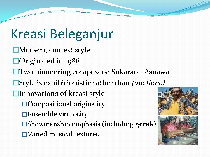 Kreasi Beleganjur �Modern, contest style �Originated in 1986 �Two pioneering composers: Sukarata, Asnawa �Style