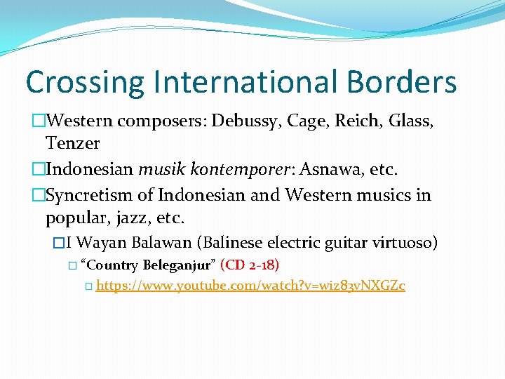 Crossing International Borders �Western composers: Debussy, Cage, Reich, Glass, Tenzer �Indonesian musik kontemporer: Asnawa,