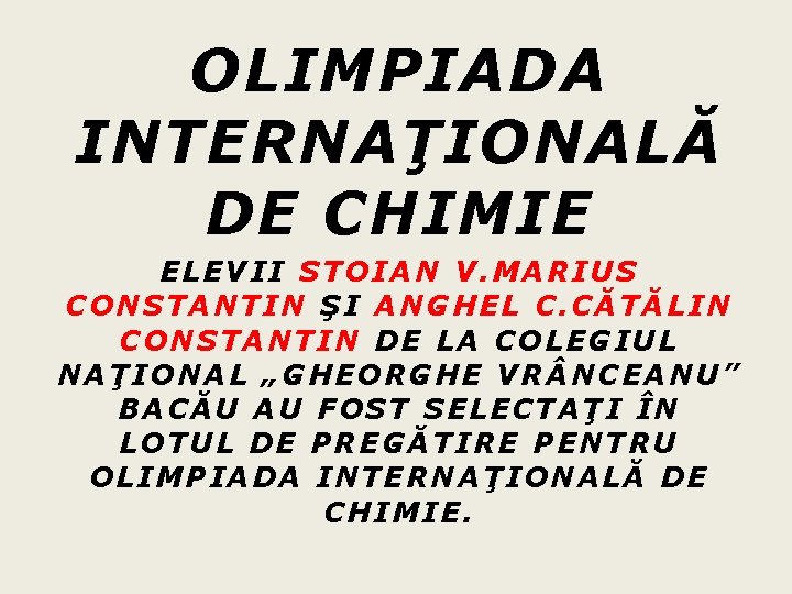 OLIMPIADA INTERNAŢIONALĂ DE CHIMIE ELEVII STOIAN V. MARIUS CONSTANTIN ŞI ANGHEL C. CĂTĂLIN CONSTANTIN OLIMPIADA INTERNAŢIONALĂ DE CHIMIE ELEVII STOIAN V. MARIUS CONSTANTIN ŞI ANGHEL C. CĂTĂLIN CONSTANTIN