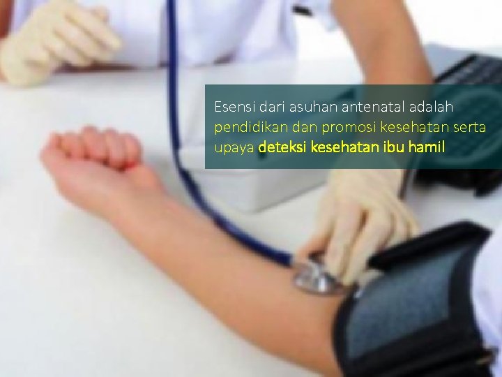 Esensi dari asuhan antenatal adalah pendidikan dan promosi kesehatan serta upaya deteksi kesehatan ibu