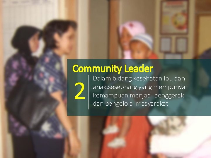 Community Leader 2 Dalam bidang kesehatan ibu dan anak. seseorang yang mempunyai kemampuan menjadi