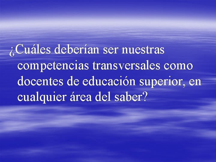 ¿Cuáles deberían ser nuestras competencias transversales como docentes de educación superior, en cualquier área